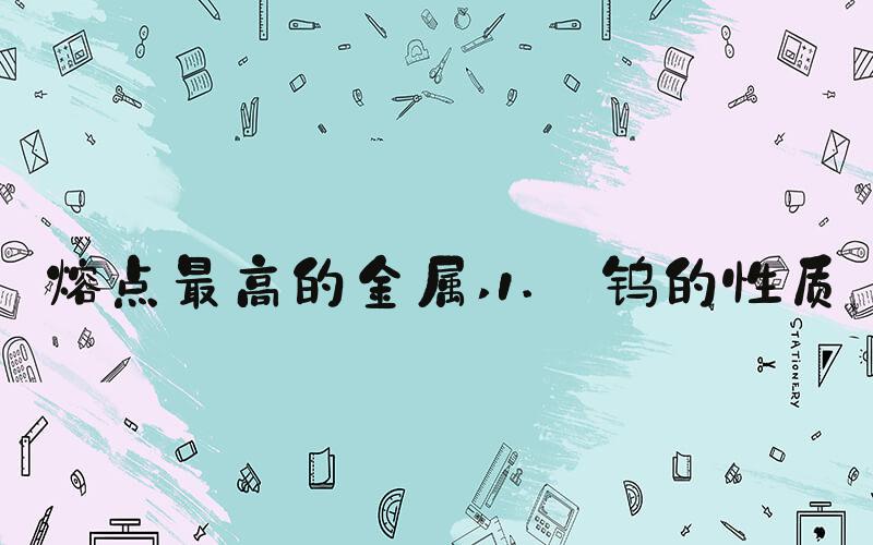 熔点最高的金属 1. 钨的性质